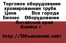 Торговое оборудование хромированная труба › Цена ­ 150 - Все города Бизнес » Оборудование   . Алтайский край,Алейск г.